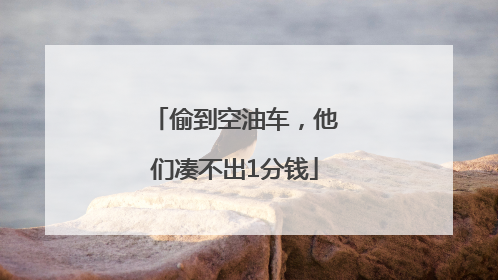 偷到空油车，他们凑不出1分钱