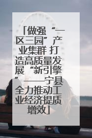 做强“一区三园”产业集群 打造高质量发展“新引擎”——宁县全力推动工业经济提质增效