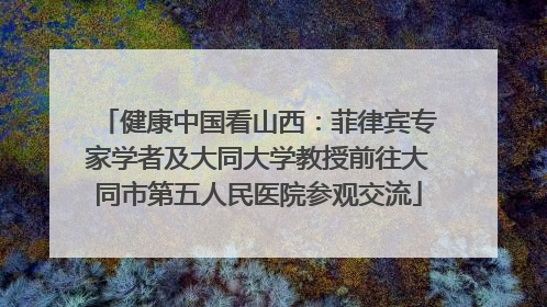 健康中国看山西:菲律宾专家学者及大同大学教授前往大同市第五人民医院参观交流