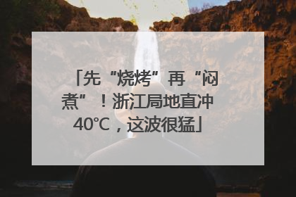 先“烧烤”再“闷煮”！浙江局地直冲40℃，这波很猛
