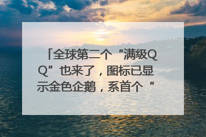 全球第二个“满级QQ”也来了，图标已显示金色企鹅，系首个“满级QQ”的小号