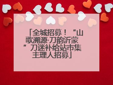 全城招募！“山歌溯源·刀韵沂蒙”刀迷补给站市集主理人招募