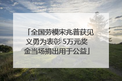 全国劳模宋兆普获见义勇为表彰 5万元奖金当场捐出用于公益