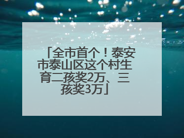 全市首个！泰安市泰山区这个村生育二孩奖2万、三孩奖3万