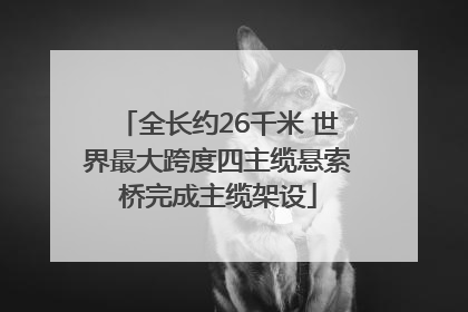 全长约26千米 世界最大跨度四主缆悬索桥完成主缆架设
