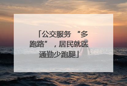 公交服务 “多跑路”，居民就医通勤少跑腿