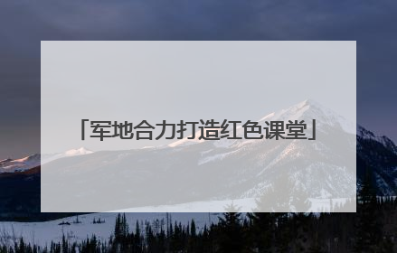军地合力打造红色课堂