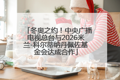 冬奥之约！中央广播电视总台与2026米兰-科尔蒂纳丹佩佐基金会达成合作