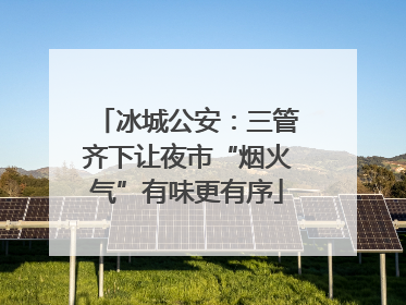 冰城公安：三管齐下让夜市“烟火气”有味更有序