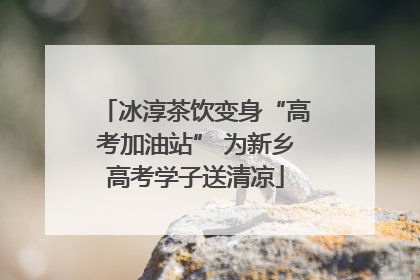 冰淳茶饮变身“高考加油站” 为新乡高考学子送清凉