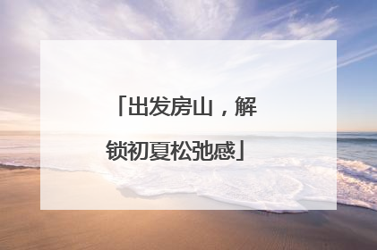 出发房山，解锁初夏松弛感