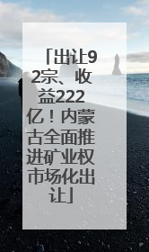 出让92宗、收益222亿！内蒙古全面推进矿业权市场化出让