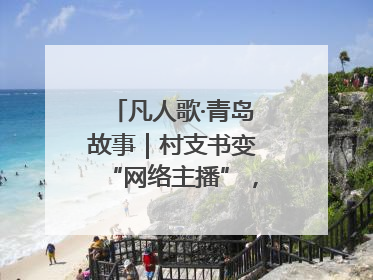 凡人歌·青岛故事｜村支书变“网络主播”，帮全村带货