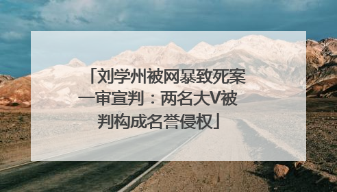 刘学州被网暴致死案一审宣判：两名大V被判构成名誉侵权