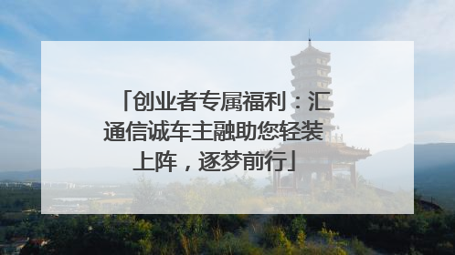 创业者专属福利：汇通信诚车主融助您轻装上阵，逐梦前行