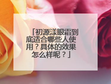 初源漾眼霜到底适合哪些人使用？具体的效果怎么样呢？