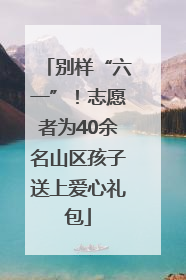 别样“六一”！志愿者为40余名山区孩子送上爱心礼包