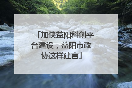 加快益阳科创平台建设，益阳市政协这样建言