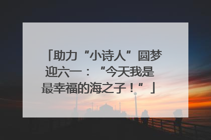 助力“小诗人”圆梦 迎六一：“今天我是最幸福的海之子！”