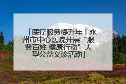 医疗服务提升年丨永州市中心医院开展“服务百姓 健康行动”大型公益义诊活动
