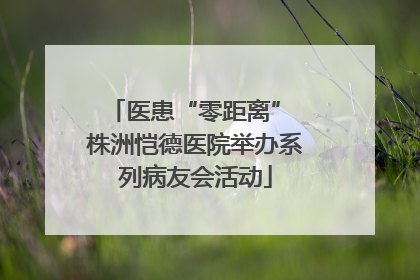 医患“零距离” 株洲恺德医院举办系列病友会活动