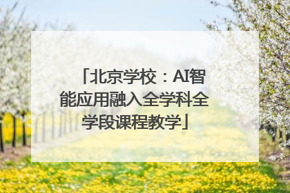 北京学校:AI智能应用融入全学科全学段课程教学