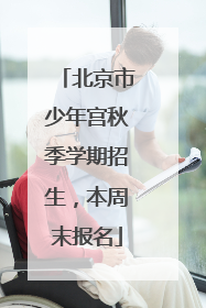 北京市少年宫秋季学期招生，本周末报名