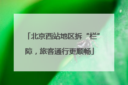 北京西站地区拆“栏”障，旅客通行更顺畅