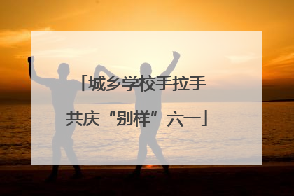 城乡学校手拉手 共庆“别样”六一