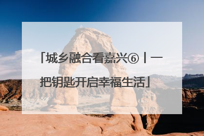 城乡融合看嘉兴⑥丨一把钥匙开启幸福生活