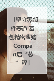 坚守零部件赛道 富创精密收购Compart启“芯”程