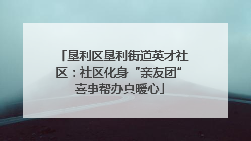 垦利区垦利街道英才社区：社区化身“亲友团” 喜事帮办真暖心