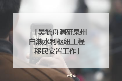 吴毓舟调研泉州白濑水利枢纽工程移民安置工作