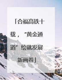 合福高铁十载，“黄金通道”绘就发展新画卷
