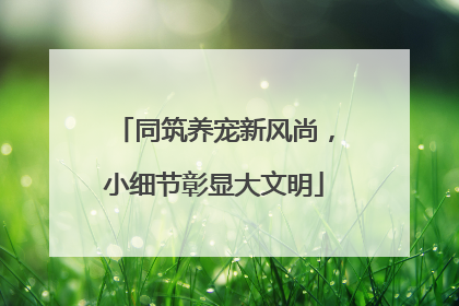 同筑养宠新风尚，小细节彰显大文明