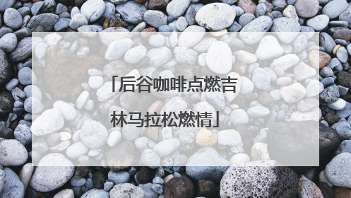 后谷咖啡点燃吉林马拉松燃情