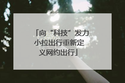 向“科技”发力 小拉出行重新定义网约出行