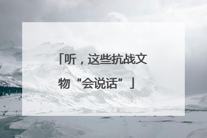 听，这些抗战文物“会说话”