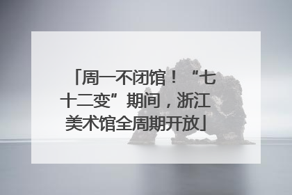 周一不闭馆！“七十二变”期间，浙江美术馆全周期开放