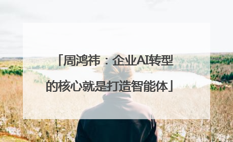 周鸿祎：企业AI转型的核心就是打造智能体