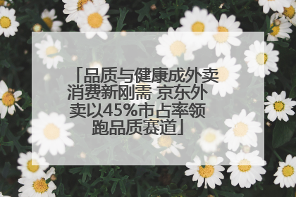 品质与健康成外卖消费新刚需 京东外卖以45%市占率领跑品质赛道