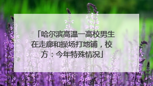 哈尔滨高温一高校男生在走廊和操场打地铺，校方：今年特殊情况
