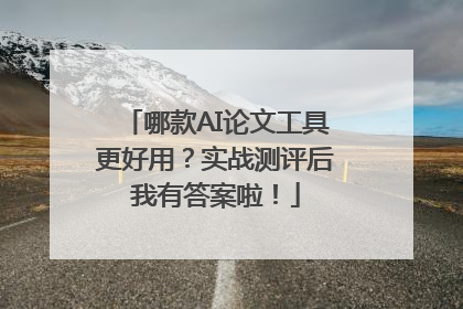 哪款AI论文工具更好用？实战测评后我有答案啦！