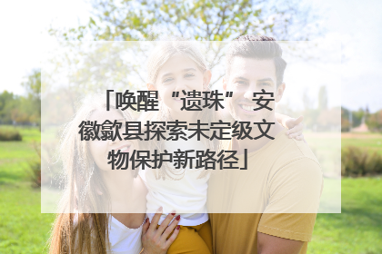 唤醒“遗珠” 安徽歙县探索未定级文物保护新路径