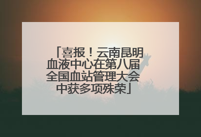 喜报！云南昆明血液中心在第八届全国血站管理大会中获多项殊荣