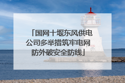 国网十堰东风供电公司多举措筑牢电网防外破安全防线