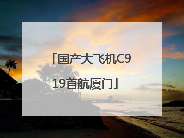 国产大飞机C919首航厦门