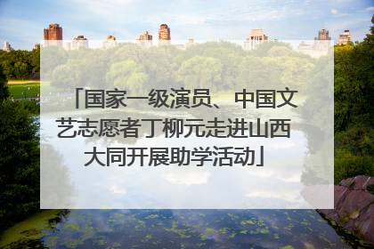 国家一级演员、中国文艺志愿者丁柳元走进山西大同开展助学活动