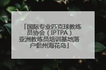 国际专业匹克球教练员协会（IPTPA）亚洲教练员培训基地落户儋州海花岛