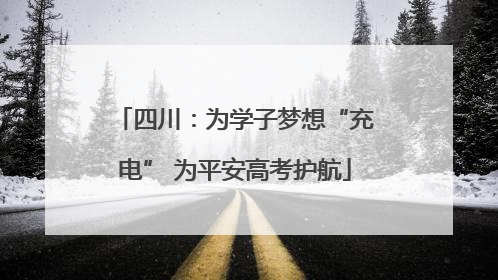 四川：为学子梦想“充电” 为平安高考护航